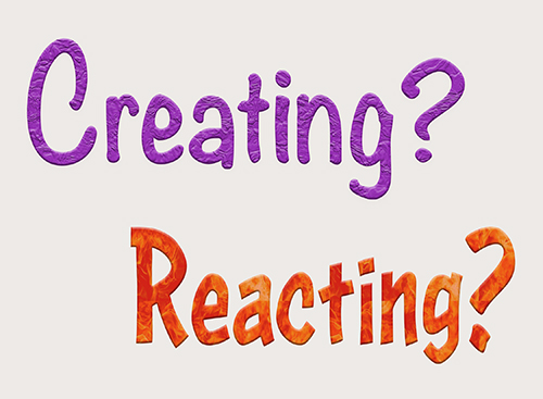 Are you creating or reacting